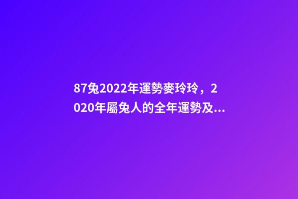 87兔2022年運勢麥玲玲，2020年屬兔人的全年運勢及運程如何？ 麥玲玲屬兔2022年運勢，麥玲玲2022對兔子的忠告-第1張-觀點-玄機派